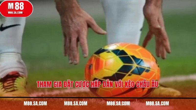 Tham gia đặt cược hấp dẫn với kèo châu Âu